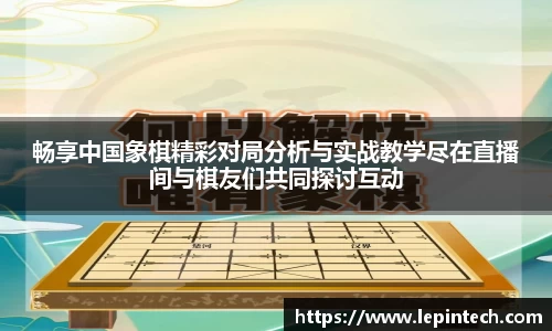 畅享中国象棋精彩对局分析与实战教学尽在直播间与棋友们共同探讨互动