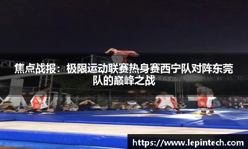 焦点战报：极限运动联赛热身赛西宁队对阵东莞队的巅峰之战