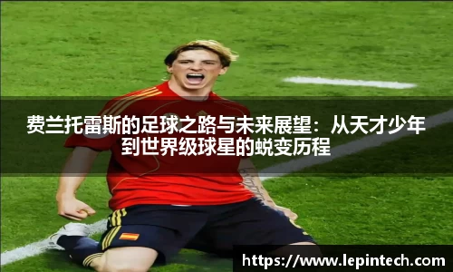 费兰托雷斯的足球之路与未来展望：从天才少年到世界级球星的蜕变历程