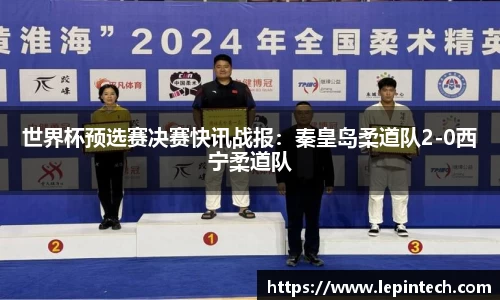 世界杯预选赛决赛快讯战报：秦皇岛柔道队2-0西宁柔道队