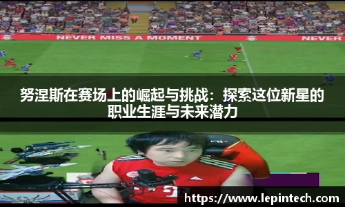 努涅斯在赛场上的崛起与挑战：探索这位新星的职业生涯与未来潜力
