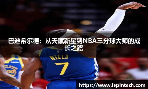 巴迪希尔德：从天赋新星到NBA三分球大师的成长之路