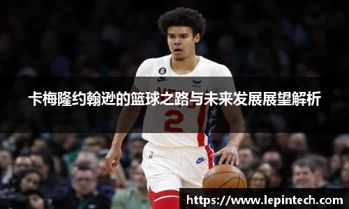 卡梅隆约翰逊的篮球之路与未来发展展望解析