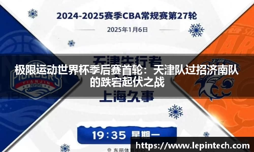极限运动世界杯季后赛首轮：天津队过招济南队的跌宕起伏之战