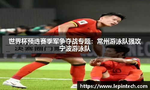 世界杯预选赛季军争夺战专题：常州游泳队强攻宁波游泳队