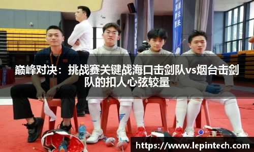 巅峰对决：挑战赛关键战海口击剑队vs烟台击剑队的扣人心弦较量