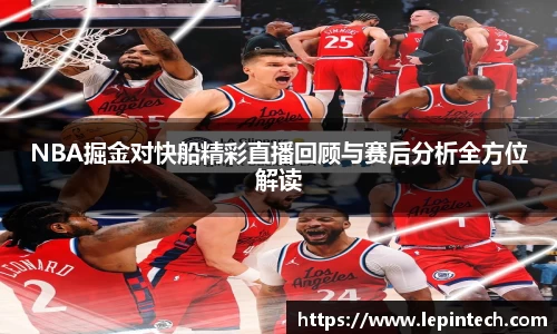 NBA掘金对快船精彩直播回顾与赛后分析全方位解读