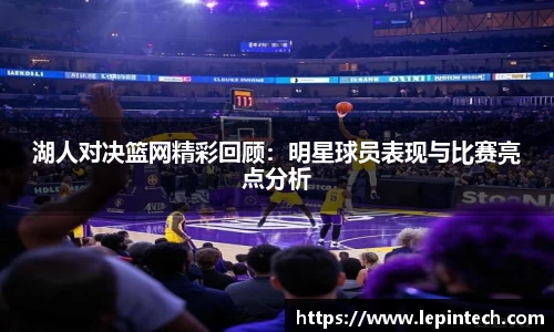 湖人对决篮网精彩回顾：明星球员表现与比赛亮点分析