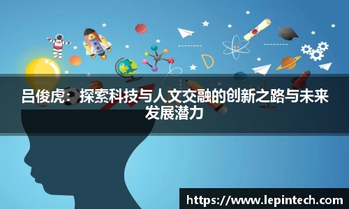 吕俊虎：探索科技与人文交融的创新之路与未来发展潜力